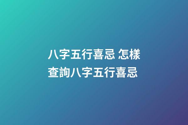 八字五行喜忌 怎樣查詢八字五行喜忌-第1張-觀點-玄機派
